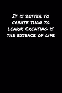 It Is Better To Create Than To Learn Creating Is The Essence Of Life