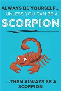 Always Be YourSelf Unless You Can Be A Scorpion Then Always Be A Scorpion
