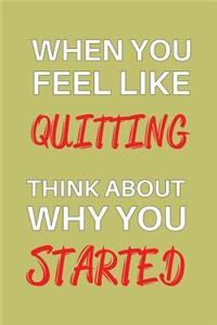 When You Feel Like Quitting Think About Why You Started
