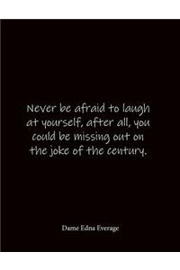 Never be afraid to laugh at yourself, after all, you could be missing out on the joke of the century. Dame Edna Everage