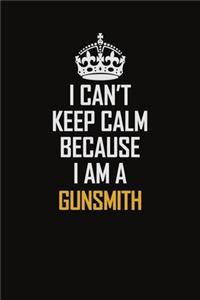 I Can't Keep Calm Because I Am A Gunsmith