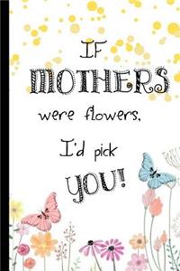 If Mothers Were Flowers, I'd Pick You