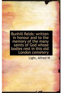 Bunhill Fields: Written in Honour and to the Memory of the Many Saints of God Whose Bodies Rest in T