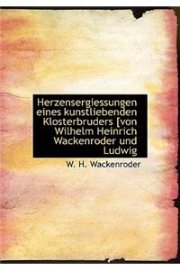 Herzensergiessungen Eines Kunstliebenden Klosterbruders [Von Wilhelm Heinrich Wackenroder Und Ludwig