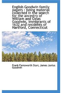 English Goodwin Family Papers: Being Material Collected in the Search for the Ancestry of William a: Being Material Collected in the Search for the Ancestry of William a