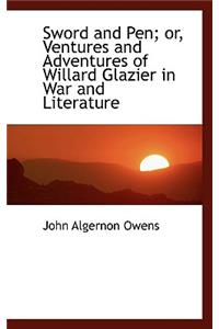 Sword and Pen; Or, Ventures and Adventures of Willard Glazier in War and Literature