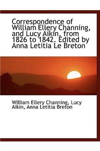 Correspondence of William Ellery Channing, and Lucy Aikin, from 1826 to 1842. Edited by Anna Letitia