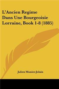 L'Ancien Regime Dans Une Bourgeoisie Lorraine, Book 1-8 (1885)