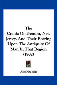 The Crania Of Trenton, New Jersey, And Their Bearing Upon The Antiquity Of Man In That Region (1902)