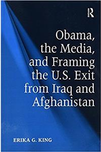 Obama, the Media, and Framing the U.S. Exit from Iraq and Afghanistan