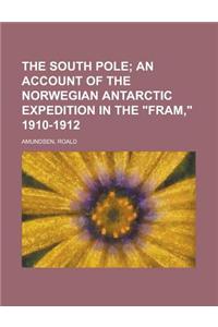 The South Pole; An Account of the Norwegian Antarctic Expedition in the Fram, 1910-1912 Volume 1