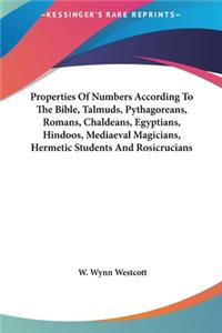 Properties of Numbers According to the Bible, Talmuds, Pythagoreans, Romans, Chaldeans, Egyptians, Hindoos, Mediaeval Magicians, Hermetic Students and Rosicrucians