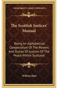 The Scottish Justices' Manual: Being an Alphabetical Compendium of the Powers and Duties of Justices of the Peace Within Scotland