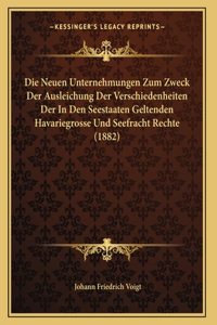Die Neuen Unternehmungen Zum Zweck Der Ausleichung Der Verschiedenheiten Der In Den Seestaaten Geltenden Havariegrosse Und Seefracht Rechte (1882)