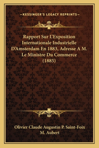 Rapport Sur L'Exposition Internationale Industrielle D'Amsterdam En 1883, Adresse A M. Le Ministre Du Commerce (1885)