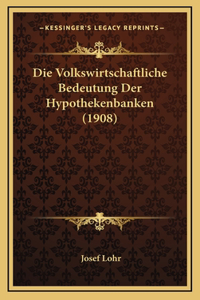 Die Volkswirtschaftliche Bedeutung Der Hypothekenbanken (1908)