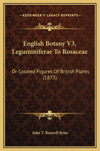 English Botany V3, Leguminiferae To Rosaceae