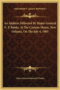 An Address Delivered By Major-General N. P. Banks, At The Custom-House, New Orleans, On The July 4, 1965