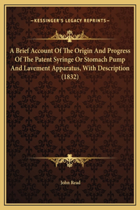 A Brief Account Of The Origin And Progress Of The Patent Syringe Or Stomach Pump And Lavement Apparatus, With Description (1832)