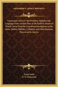 Cuneorum Clavis Or The Primitive Alphabet and Language of the Ancient Ones of the Earth by Means of Which Can be Read the Cuneiform Inscriptions on the Stone Tablets, Obelisks, Cylinders, and Other Remains Discovered in Assyria
