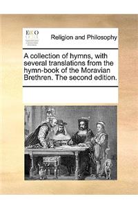 A Collection of Hymns, with Several Translations from the Hymn-Book of the Moravian Brethren. the Second Edition.