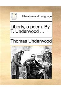 Liberty, a Poem. by T. Underwood ...