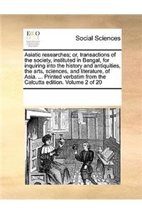 Asiatic Researches; Or, Transactions of the Society, Instituted in Bengal, for Inquiring Into the History and Antiquities, the Arts, Sciences, and Literature, of Asia. ... Printed Verbatim from the Calcutta Edition. Volume 2 of 20