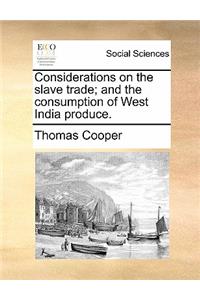 Considerations on the Slave Trade; And the Consumption of West India Produce.