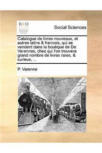 Catalogue de Livres Nouveaux, Et Autres Latins & Francois, Qui Se Vendent Dans La Boutique de de Varennes, Chez Qui L'On Trouvera Grand Nombre de Livres Rares, & Curieux, ...