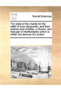 The state of the charity for the relief of poor clergymen, and their widows and children, in Essex, and that part of Hertfordshire which is within the diocese of London