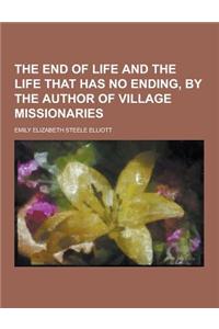 The End of Life and the Life That Has No Ending, by the Author of Village Missionaries