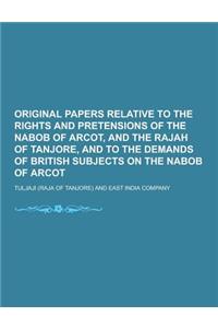 Original Papers Relative to the Rights and Pretensions of the Nabob of Arcot, and the Rajah of Tanjore, and to the Demands of British Subjects on the