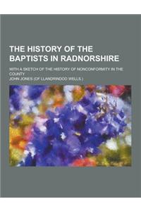 The History of the Baptists in Radnorshire; With a Sketch of the History of Nonconformity in the County