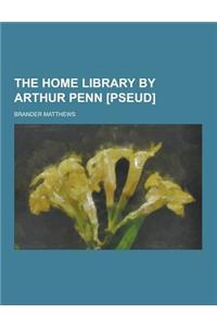 The Home Library by Arthur Penn [Pseud]