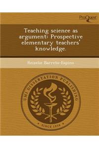 Teaching Science as Argument: Prospective Elementary Teachers' Knowledge