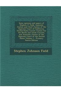 Some Opinions and Papers of Stephen J. Field, Associate Justice and Chief Justice of the Supreme Court of California, United States Circuit Justice Fo