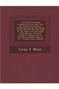 A Practical Workshop Companion for Tin, Sheet Iron, and Copper Plate Workers: Containing Rules for Describing Various Kinds of Patterns Used by Tin, Sheet Iron and Copper Plate Workers; Practical Geometry; Mensuration of Surfaces and Solids; Tables