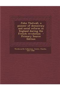 John Thelwall, a Pioneer of Democracy and Social Reform in England During the French Revolution