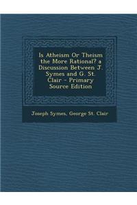 Is Atheism or Theism the More Rational? a Discussion Between J. Symes and G. St. Clair