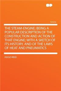 The Steam-Engine; Being a Popular Description of the Construction and Action of That Engine; With a Sketch of Its History, and of the Laws of Heat and Pneumatics