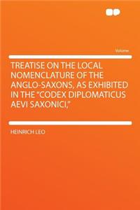 Treatise on the Local Nomenclature of the Anglo-Saxons, as Exhibited in the 