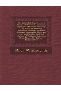 The Successful Housekeeper: A Manual of Universal Application, Especially Adapted to the Every Day Wants of American Housewives; Embracing Several Thousand Thoroughly Tested and Approved Recipes, Care and Culture of Children, Birds, and House Plant