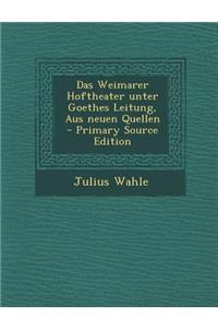 Das Weimarer Hoftheater Unter Goethes Leitung, Aus Neuen Quellen - Primary Source Edition