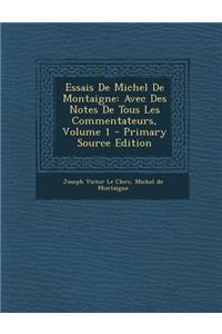 Essais de Michel de Montaigne: Avec Des Notes de Tous Les Commentateurs, Volume 1 - Primary Source Edition