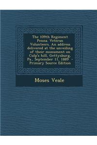 The 109th Regiment Penna. Veteran Volunteers. an Address Delivered at the Unveiling of Their Monument on Culp's Hill, Gettysburg, Pa., September 11, 1
