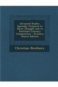 Advanced Reader, Specially Prepared to Elicit Thought and to Facilitate Literary Composition - Primary Source Edition
