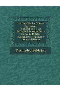 Historia de La Guerra del Brasil: Contribucion Al Estudio Razonado de La Historia Militar Argentina - Primary Source Edition