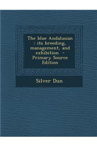 The Blue Andalusian: Its Breeding, Management, and Exhibition - Primary Source Edition