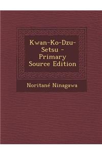 Kwan-Ko-Dzu-Setsu - Primary Source Edition