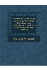 Engineers' Surveying Instruments: Their Construction, Adjustment, and Use - Primary Source Edition